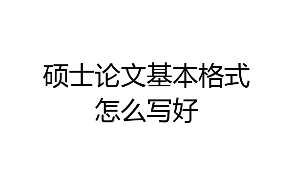 硕士论文基本格式怎么写好