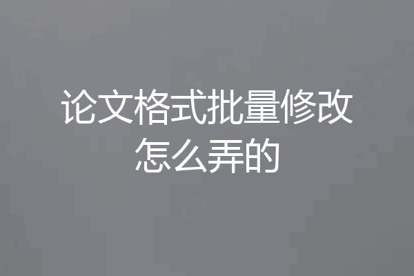 论文格式批量修改怎么弄的