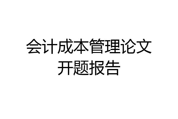 会计成本管理论文开题报告