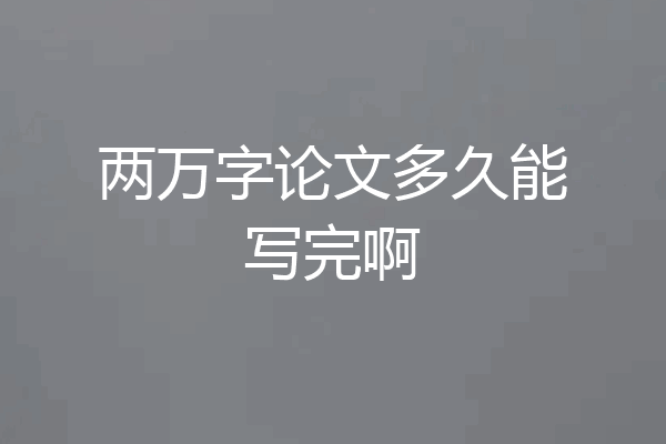 两万字论文多久能写完啊