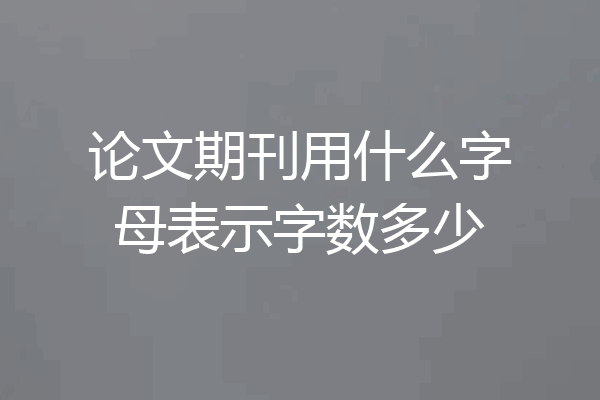 论文期刊用什么字母表示字数多少