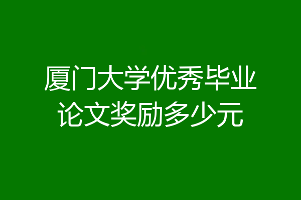 厦门大学优秀毕业论文奖励多少元