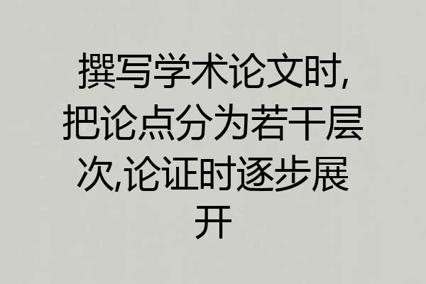 撰写学术论文时,把论点分为若干层次,论证时逐步展开