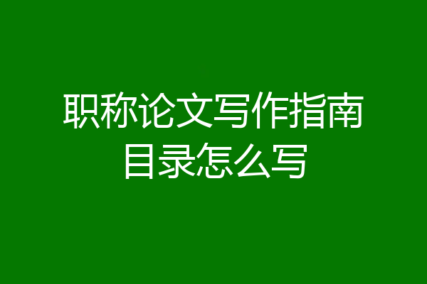职称论文写作指南目录怎么写