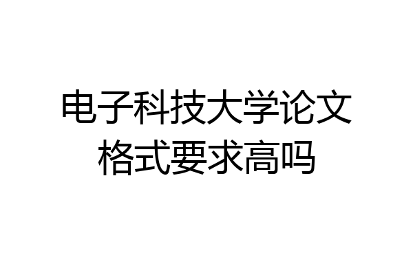 电子科技大学论文格式要求高吗