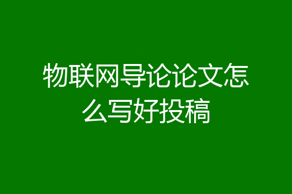 物联网导论论文怎么写好投稿