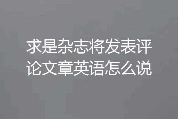 求是杂志将发表评论文章英语怎么说