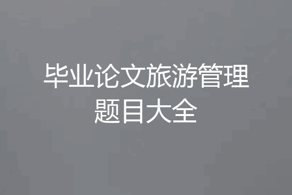 毕业论文旅游管理题目大全