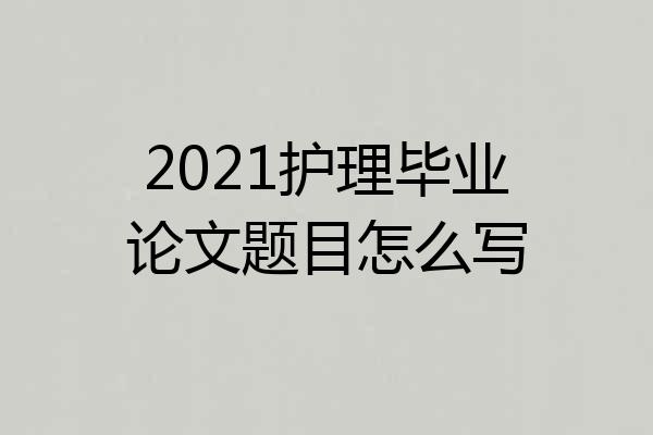 2021护理毕业论文题目怎么写