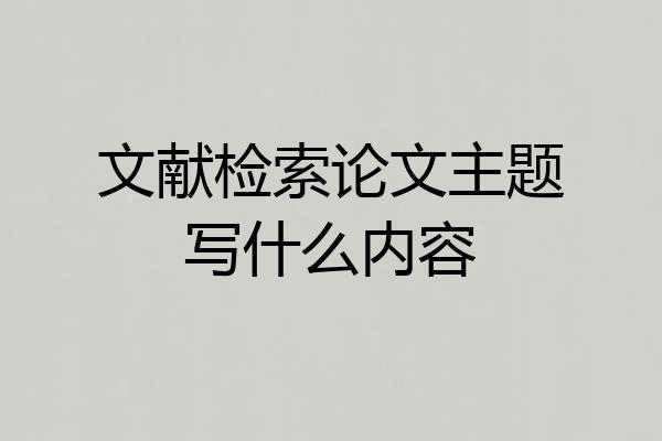 文献检索论文主题写什么内容