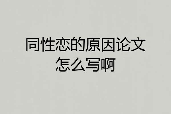 同性恋的原因论文怎么写啊