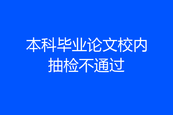 本科毕业论文校内抽检不通过