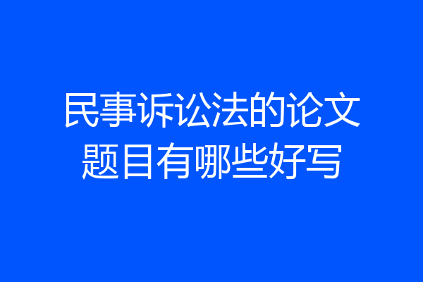 民事诉讼法的论文题目有哪些好写