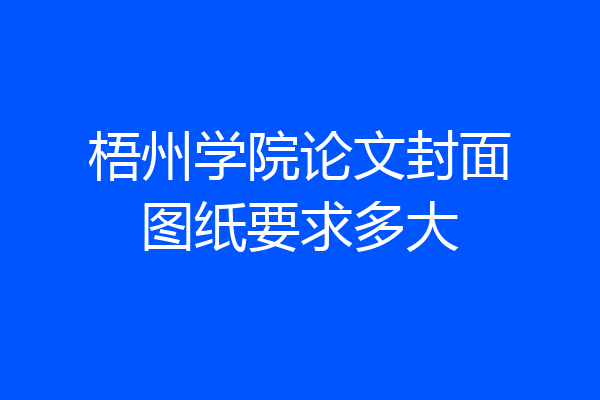 梧州学院论文封面图纸要求多大