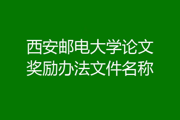 西安邮电大学论文奖励办法文件名称