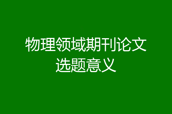 物理领域期刊论文选题意义