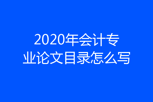 2020年会计专业论文目录怎么写