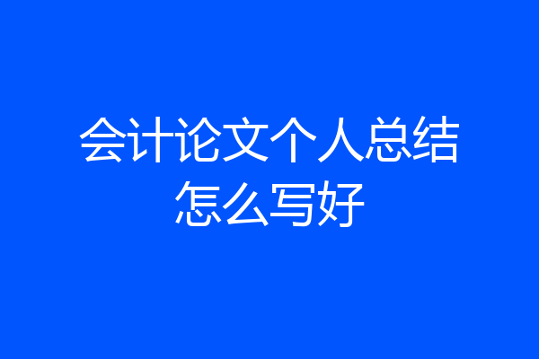 会计论文个人总结怎么写好