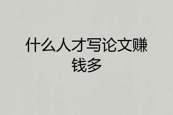 什么人才写论文赚钱多