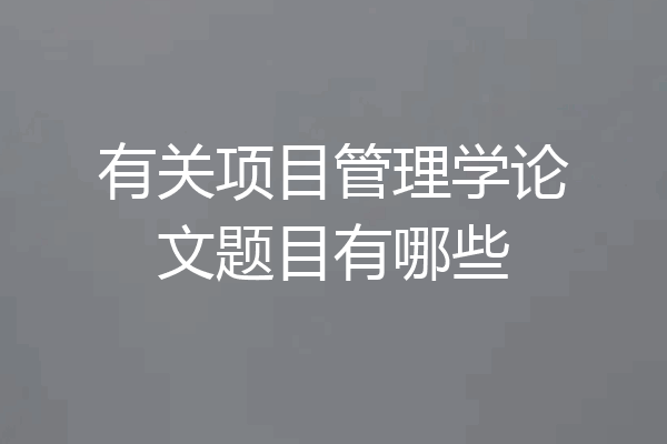 有关项目管理学论文题目有哪些