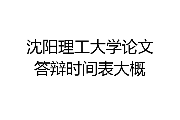 沈阳理工大学论文答辩时间表大概