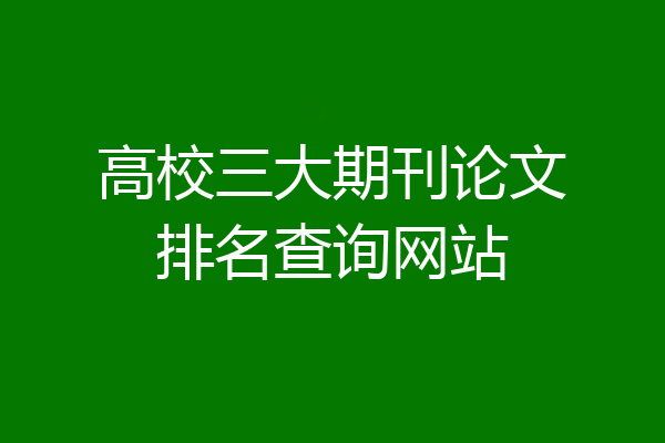 高校三大期刊论文排名查询网站