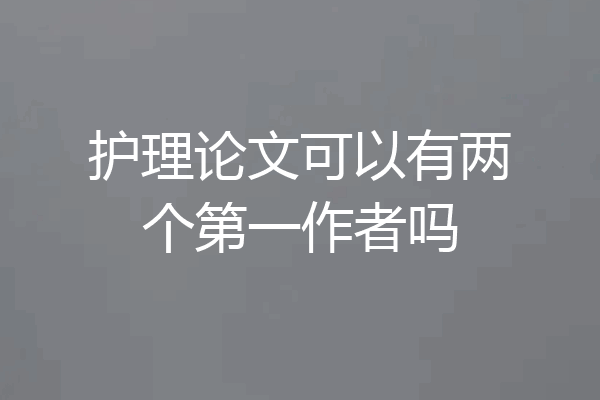 护理论文可以有两个第一作者吗
