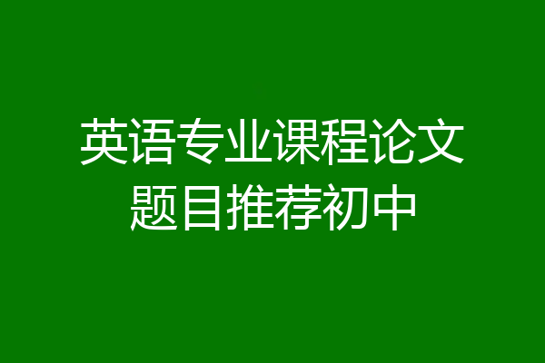 英语专业课程论文题目推荐初中