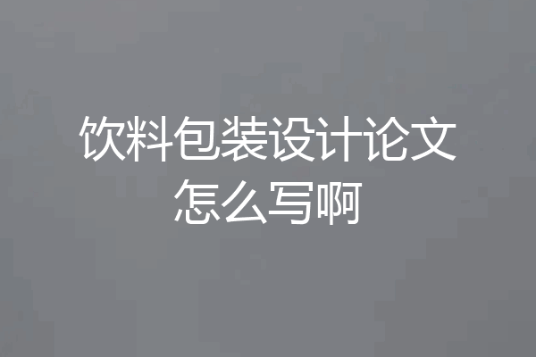饮料包装设计论文怎么写啊