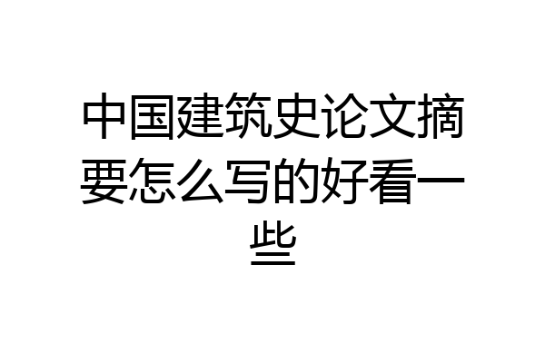 中国建筑史论文摘要怎么写的好看一些