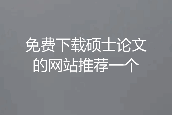 免费下载硕士论文的网站推荐一个