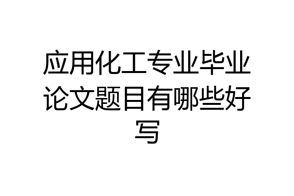 应用化工专业毕业论文题目有哪些好写