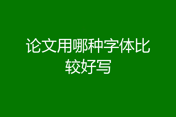 论文用哪种字体比较好写
