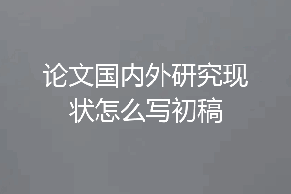 论文国内外研究现状怎么写初稿