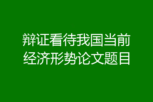 辩证看待我国当前经济形势论文题目