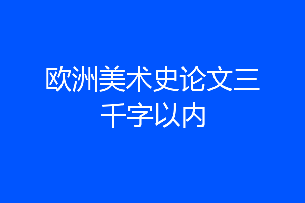 欧洲美术史论文三千字以内