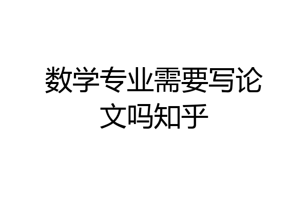 数学专业需要写论文吗知乎