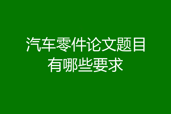 汽车零件论文题目有哪些要求