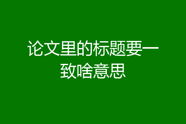 论文里的标题要一致啥意思