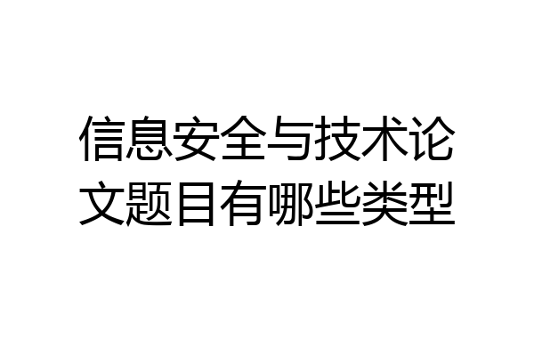 信息安全与技术论文题目有哪些类型