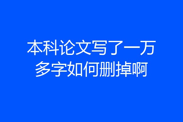本科论文写了一万多字如何删掉啊