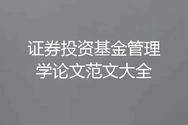 证券投资基金管理学论文范文大全