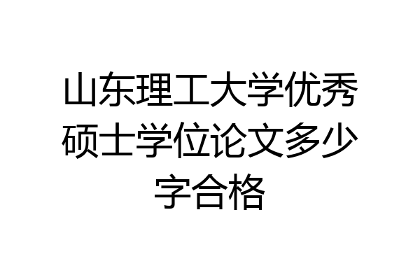 山东理工大学优秀硕士学位论文多少字合格