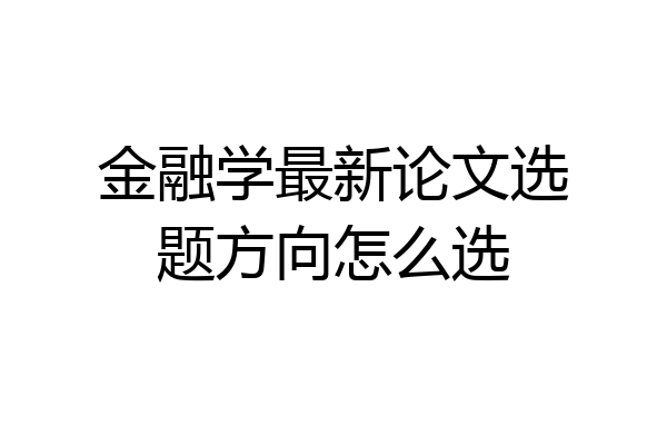 金融学最新论文选题方向怎么选