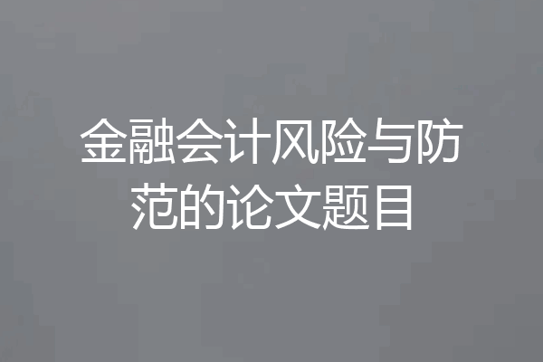 金融会计风险与防范的论文题目