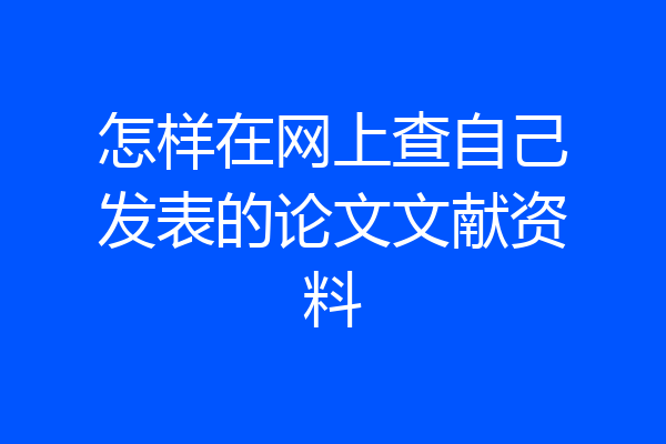 怎样在网上查自己发表的论文文献资料