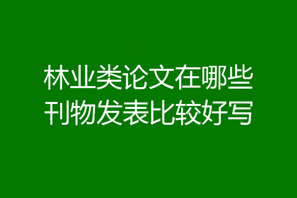 林业类论文在哪些刊物发表比较好写