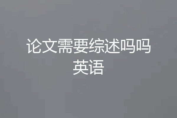论文需要综述吗吗英语