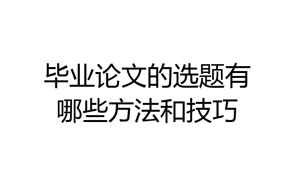 毕业论文的选题有哪些方法和技巧