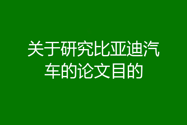 关于研究比亚迪汽车的论文目的
